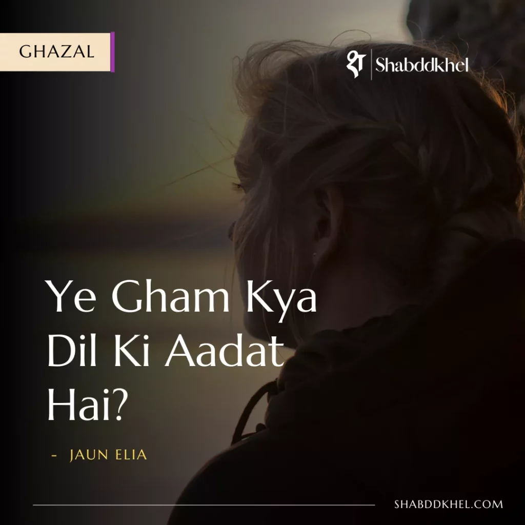 Ye gham kya dil ki aadat hai - Jaun Elia