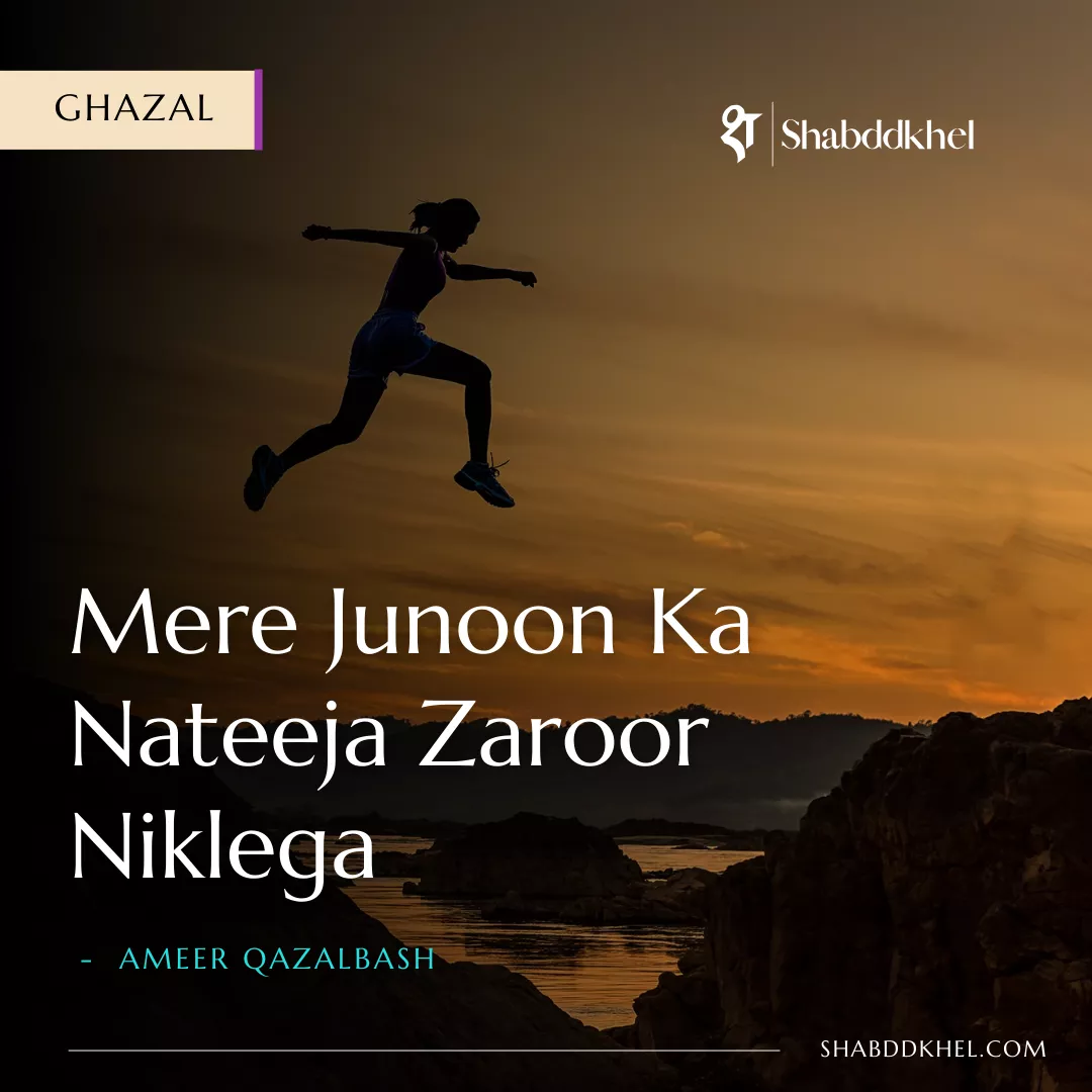 Mere Junoon Ka Nateeja Zaroor Niklega- Ghazal by Ameer Qazalbash