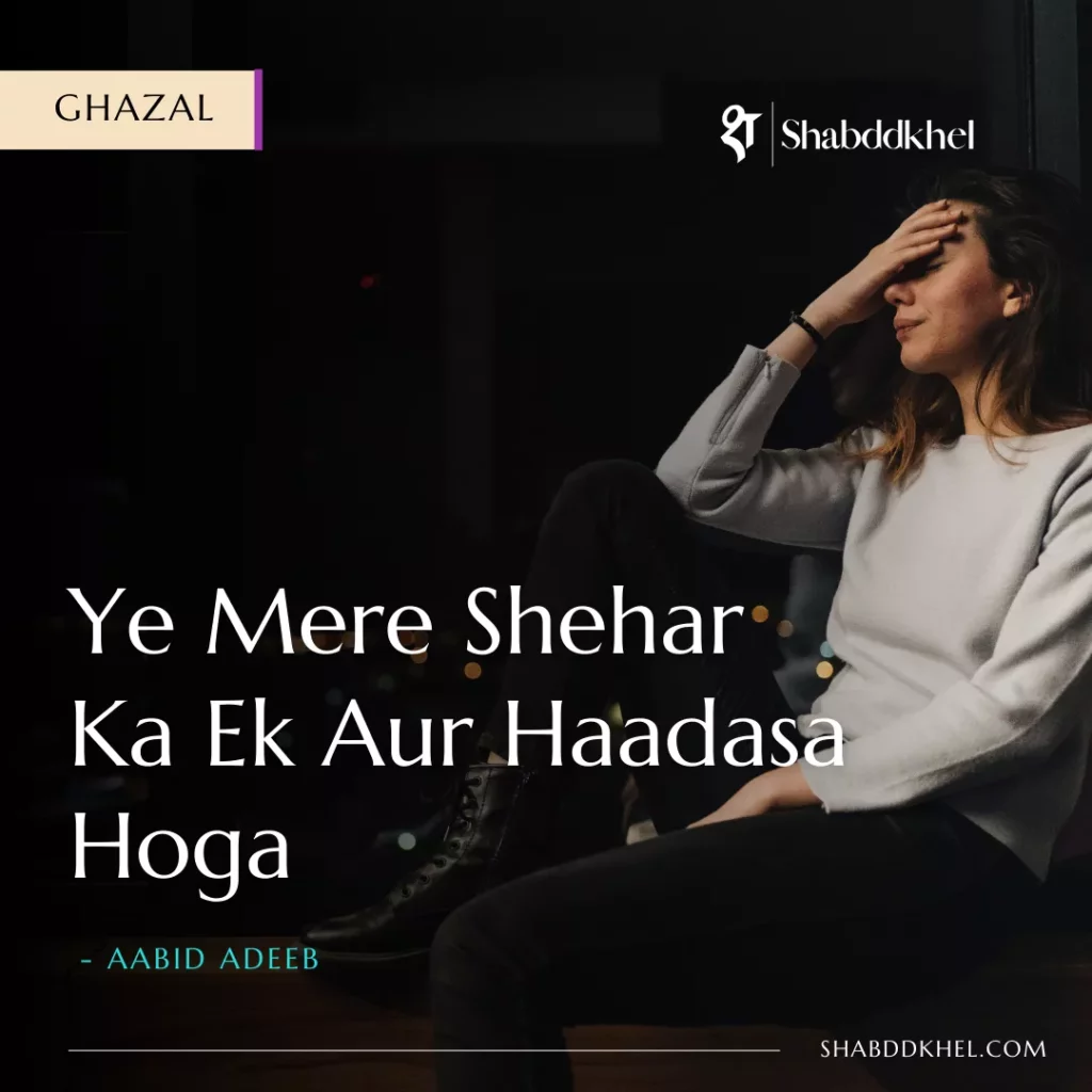 Ye Mere Sheher Ka Ek Aur Haadasa Hoga - Aabid Adeebs Ghazal